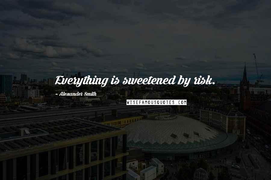 Alexander Smith Quotes: Everything is sweetened by risk.