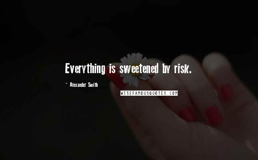 Alexander Smith Quotes: Everything is sweetened by risk.