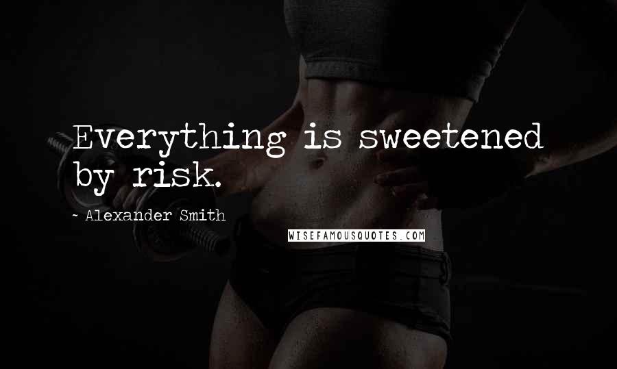 Alexander Smith Quotes: Everything is sweetened by risk.