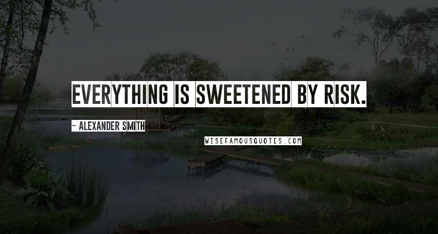 Alexander Smith Quotes: Everything is sweetened by risk.