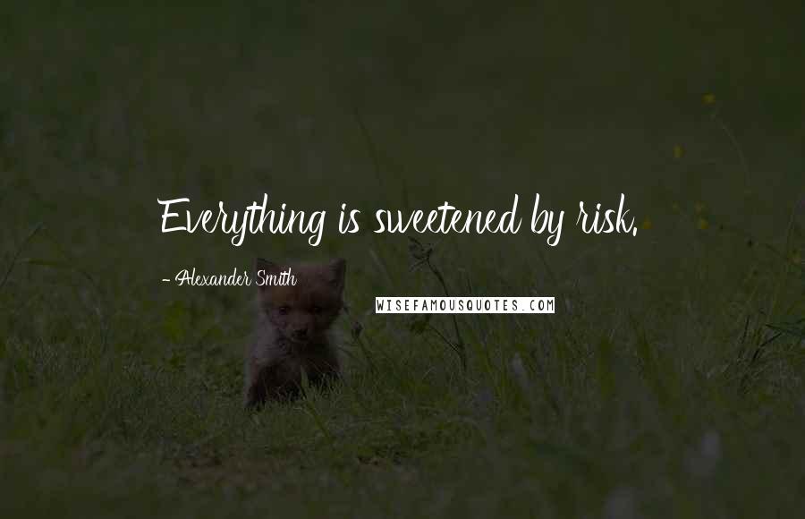 Alexander Smith Quotes: Everything is sweetened by risk.