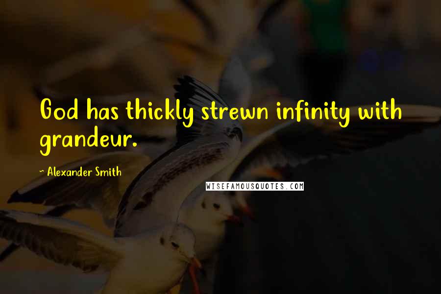 Alexander Smith Quotes: God has thickly strewn infinity with grandeur.