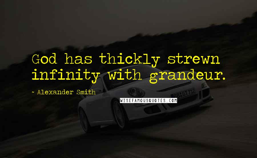 Alexander Smith Quotes: God has thickly strewn infinity with grandeur.