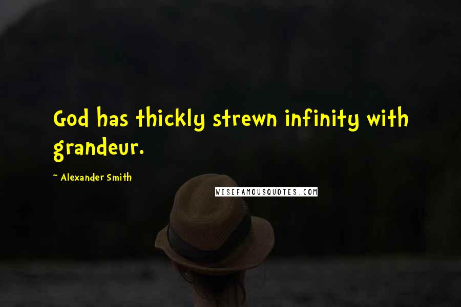 Alexander Smith Quotes: God has thickly strewn infinity with grandeur.