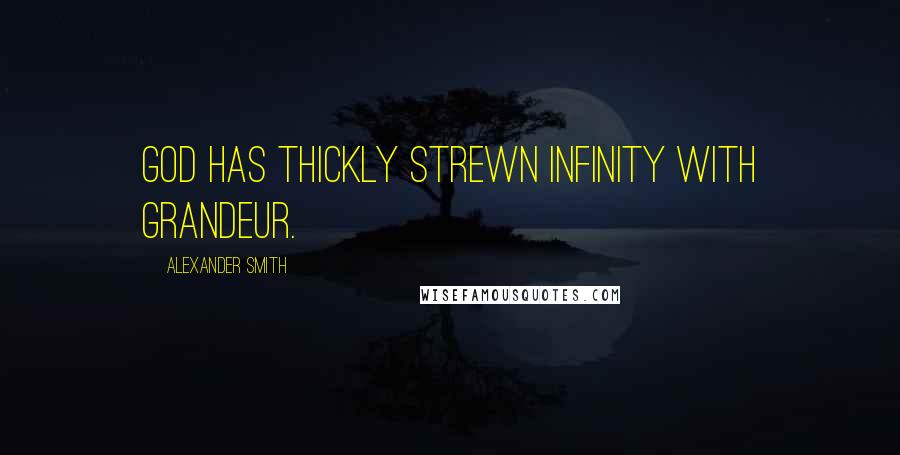 Alexander Smith Quotes: God has thickly strewn infinity with grandeur.