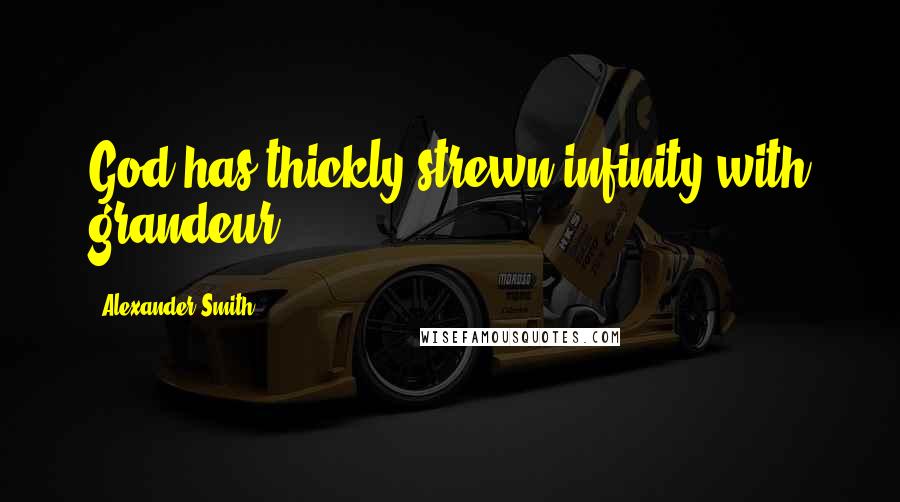 Alexander Smith Quotes: God has thickly strewn infinity with grandeur.