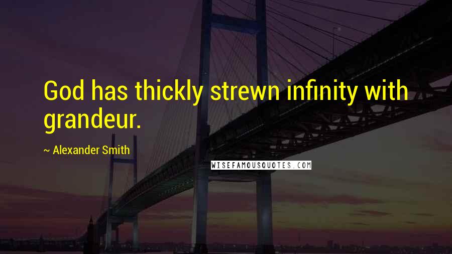 Alexander Smith Quotes: God has thickly strewn infinity with grandeur.