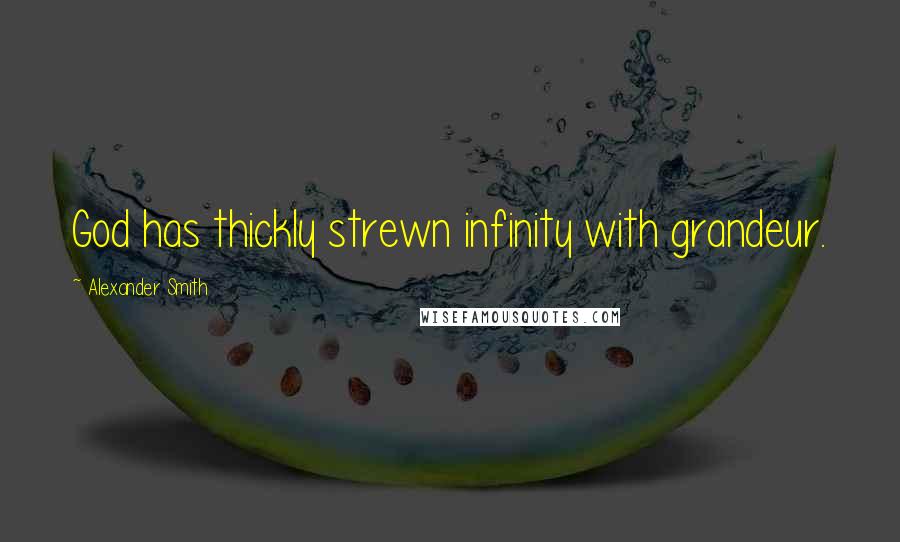 Alexander Smith Quotes: God has thickly strewn infinity with grandeur.