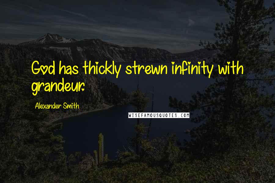 Alexander Smith Quotes: God has thickly strewn infinity with grandeur.