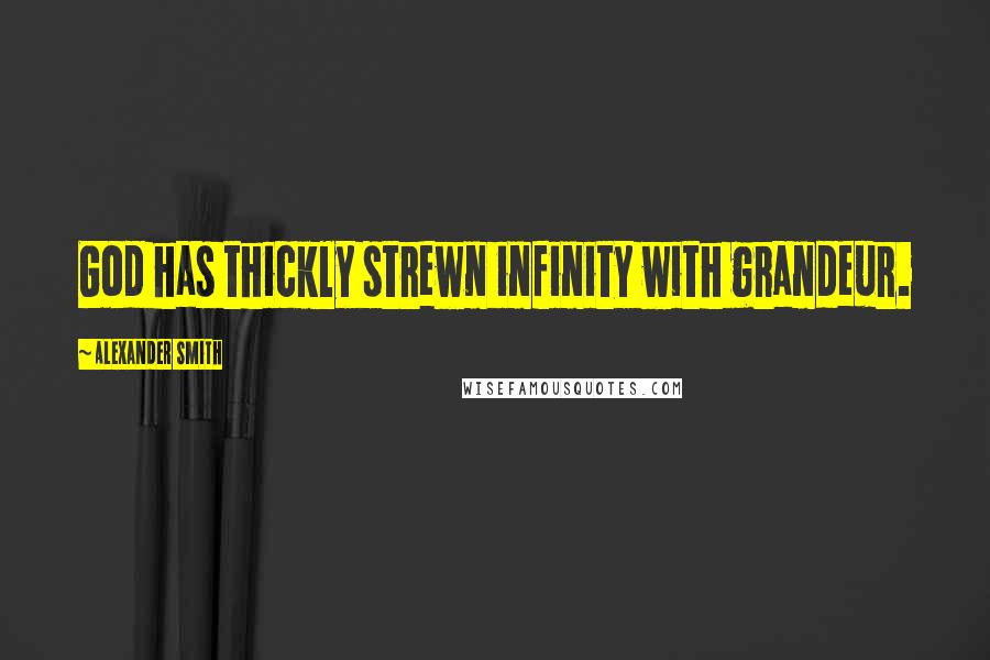 Alexander Smith Quotes: God has thickly strewn infinity with grandeur.