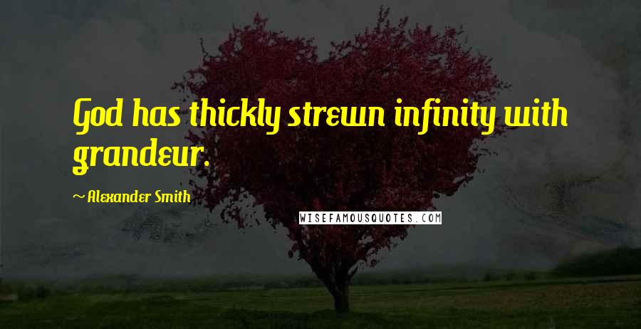 Alexander Smith Quotes: God has thickly strewn infinity with grandeur.