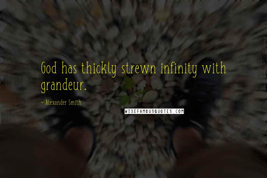 Alexander Smith Quotes: God has thickly strewn infinity with grandeur.