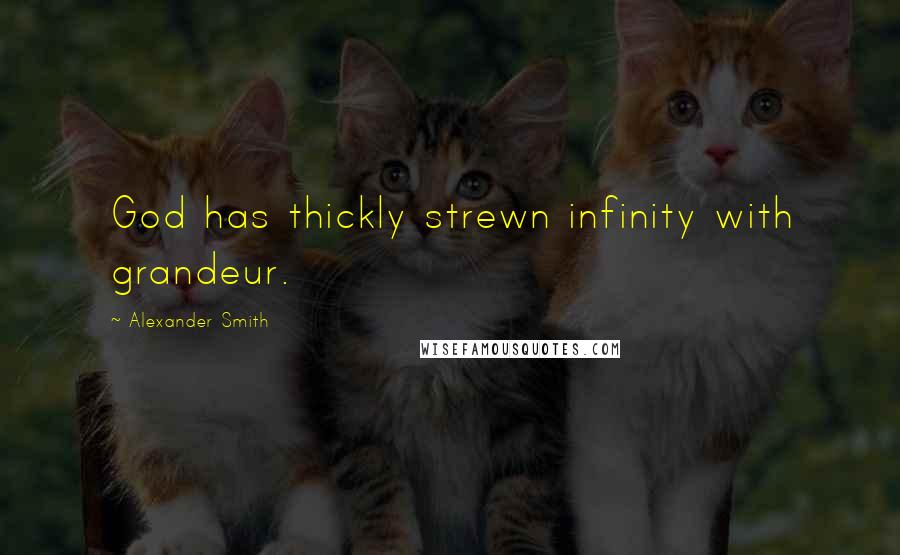 Alexander Smith Quotes: God has thickly strewn infinity with grandeur.