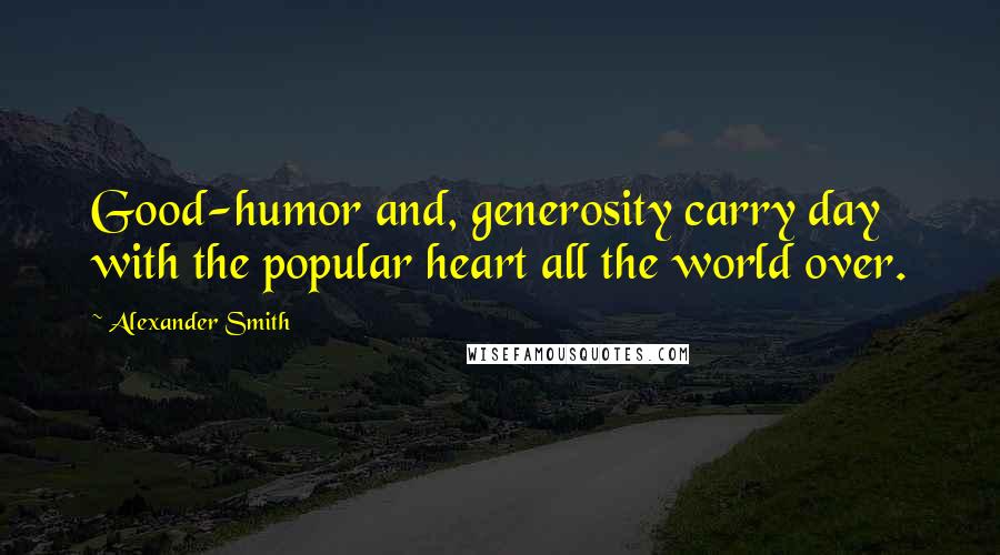 Alexander Smith Quotes: Good-humor and, generosity carry day with the popular heart all the world over.