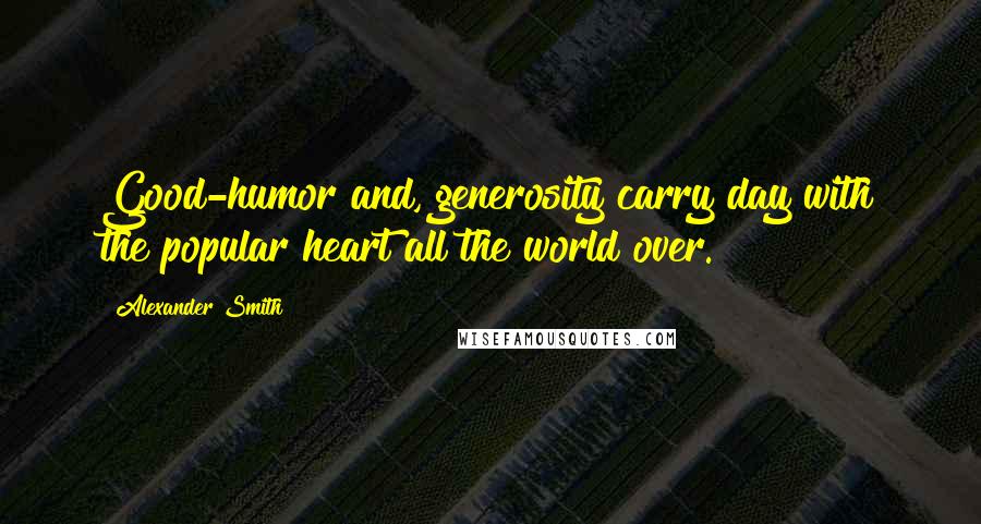 Alexander Smith Quotes: Good-humor and, generosity carry day with the popular heart all the world over.