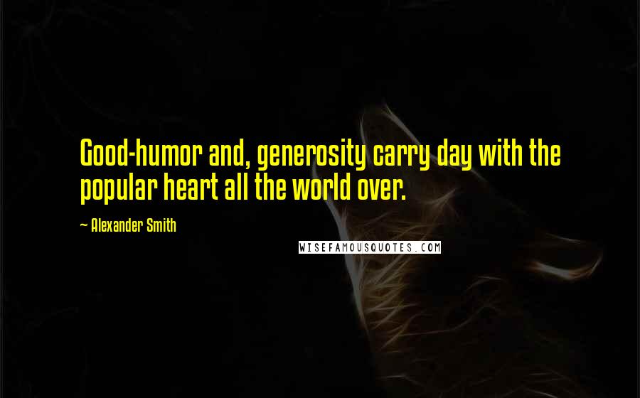 Alexander Smith Quotes: Good-humor and, generosity carry day with the popular heart all the world over.