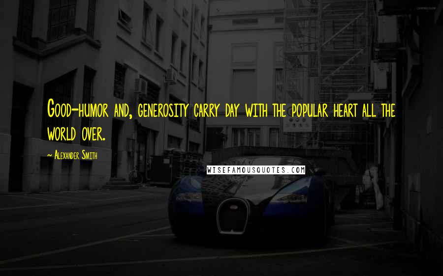 Alexander Smith Quotes: Good-humor and, generosity carry day with the popular heart all the world over.