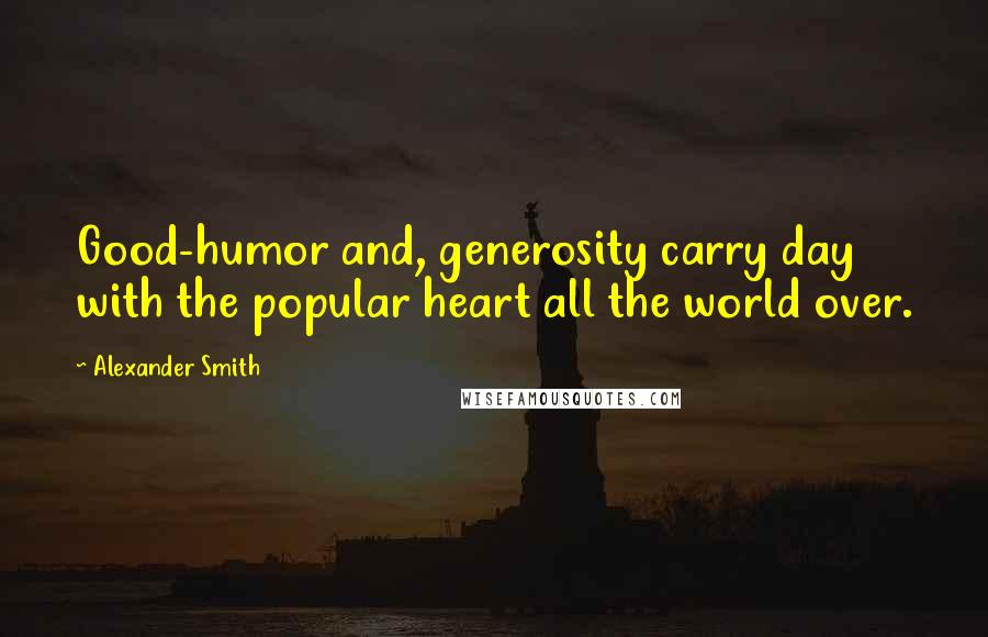 Alexander Smith Quotes: Good-humor and, generosity carry day with the popular heart all the world over.