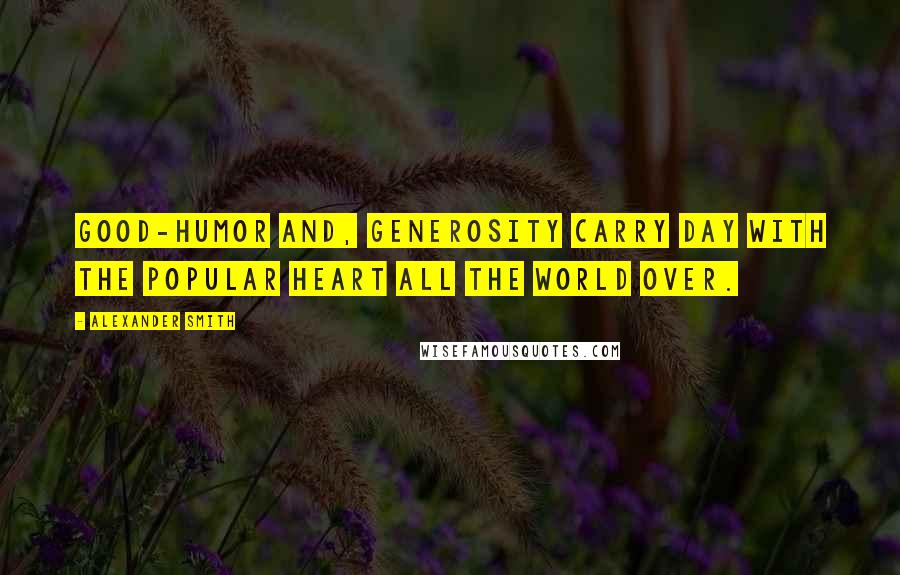 Alexander Smith Quotes: Good-humor and, generosity carry day with the popular heart all the world over.