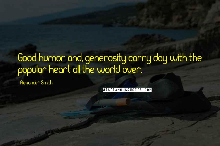 Alexander Smith Quotes: Good-humor and, generosity carry day with the popular heart all the world over.