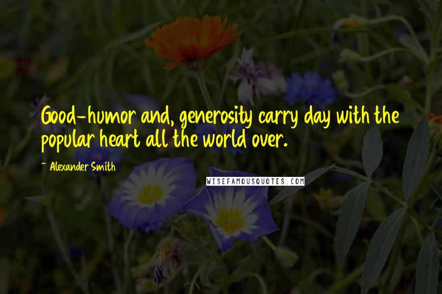 Alexander Smith Quotes: Good-humor and, generosity carry day with the popular heart all the world over.