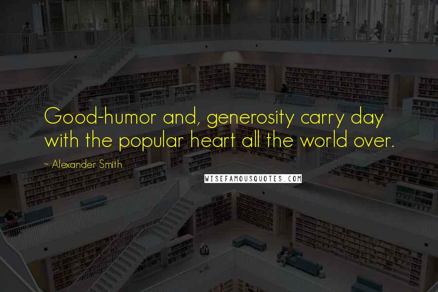 Alexander Smith Quotes: Good-humor and, generosity carry day with the popular heart all the world over.
