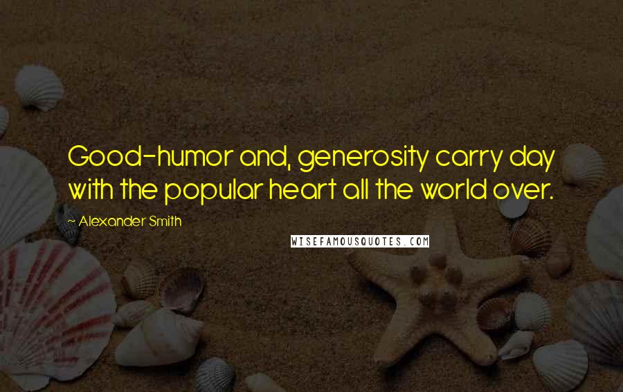 Alexander Smith Quotes: Good-humor and, generosity carry day with the popular heart all the world over.