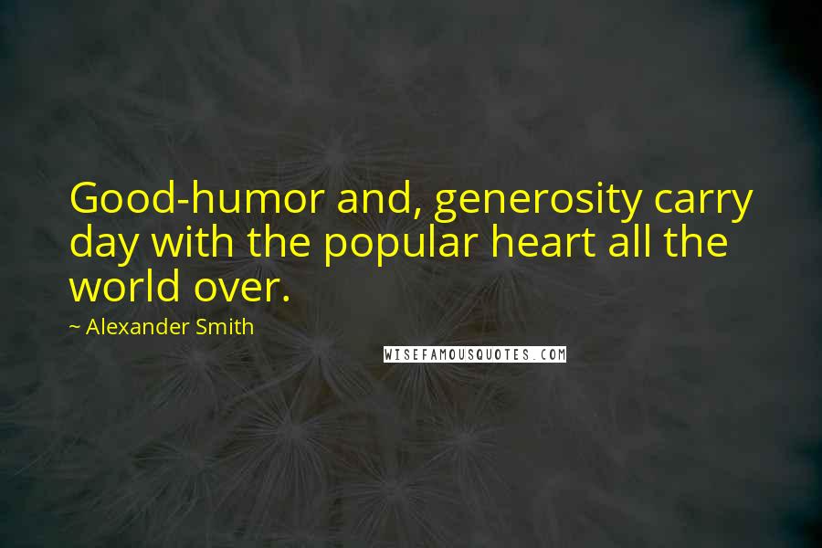 Alexander Smith Quotes: Good-humor and, generosity carry day with the popular heart all the world over.