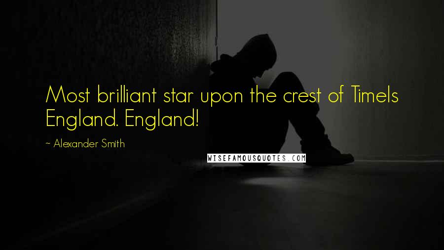 Alexander Smith Quotes: Most brilliant star upon the crest of TimeIs England. England!