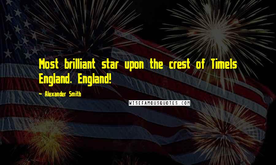Alexander Smith Quotes: Most brilliant star upon the crest of TimeIs England. England!