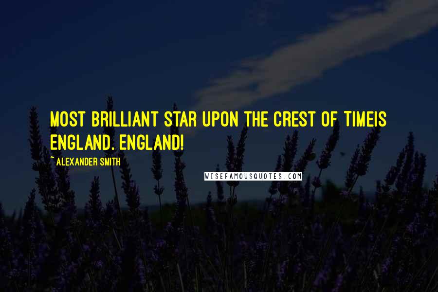 Alexander Smith Quotes: Most brilliant star upon the crest of TimeIs England. England!