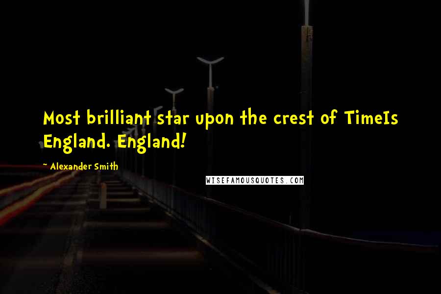 Alexander Smith Quotes: Most brilliant star upon the crest of TimeIs England. England!