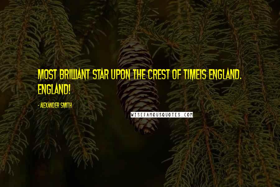 Alexander Smith Quotes: Most brilliant star upon the crest of TimeIs England. England!