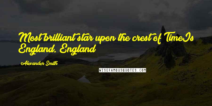 Alexander Smith Quotes: Most brilliant star upon the crest of TimeIs England. England!