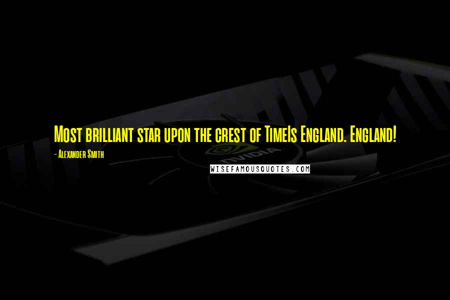 Alexander Smith Quotes: Most brilliant star upon the crest of TimeIs England. England!