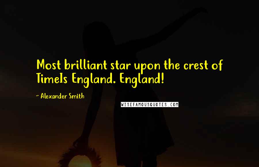 Alexander Smith Quotes: Most brilliant star upon the crest of TimeIs England. England!