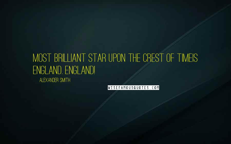 Alexander Smith Quotes: Most brilliant star upon the crest of TimeIs England. England!