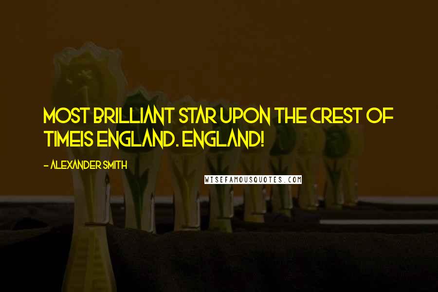 Alexander Smith Quotes: Most brilliant star upon the crest of TimeIs England. England!