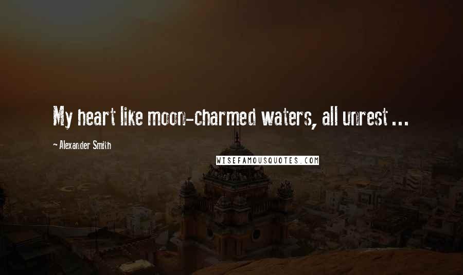 Alexander Smith Quotes: My heart like moon-charmed waters, all unrest ...