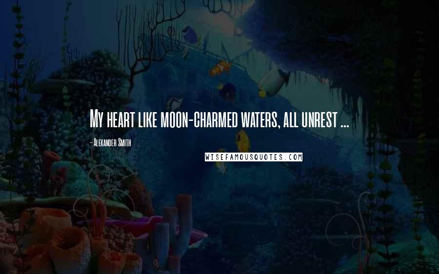 Alexander Smith Quotes: My heart like moon-charmed waters, all unrest ...