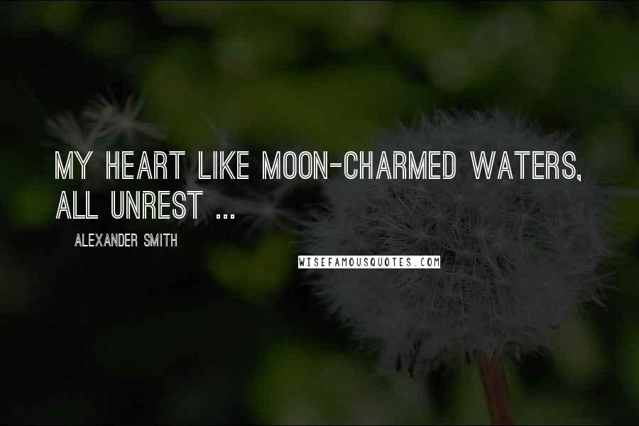 Alexander Smith Quotes: My heart like moon-charmed waters, all unrest ...