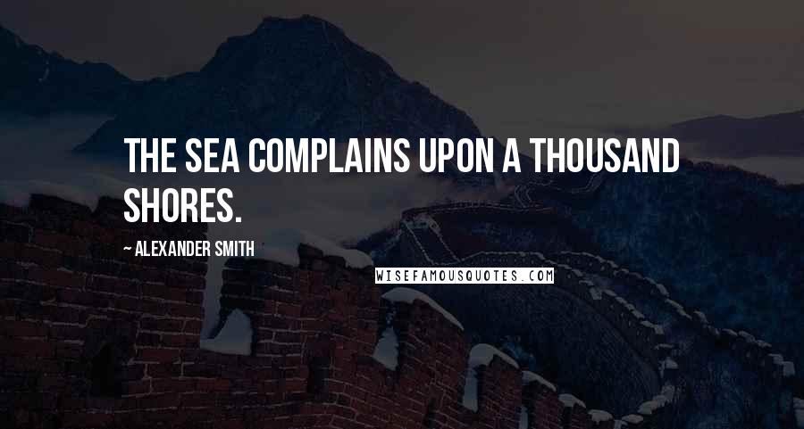 Alexander Smith Quotes: The sea complains upon a thousand shores.