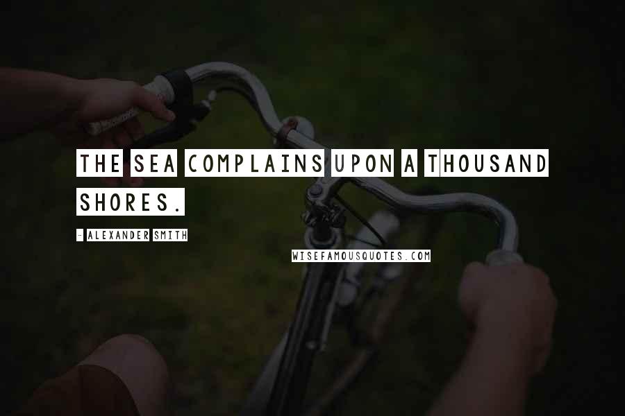 Alexander Smith Quotes: The sea complains upon a thousand shores.