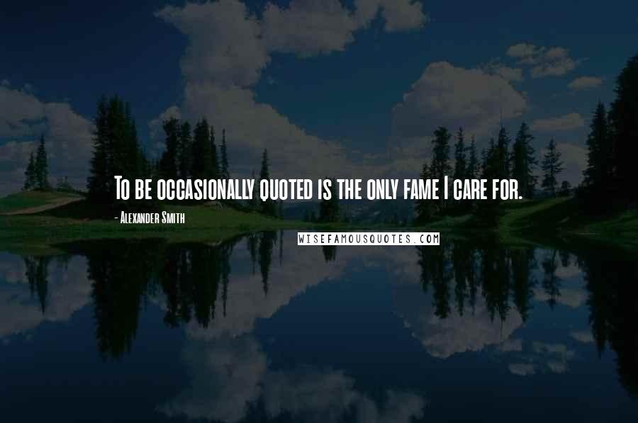 Alexander Smith Quotes: To be occasionally quoted is the only fame I care for.