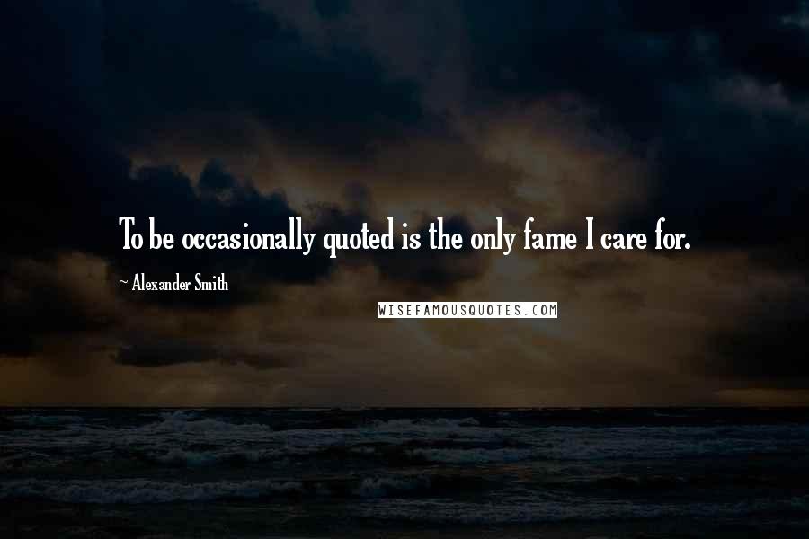 Alexander Smith Quotes: To be occasionally quoted is the only fame I care for.