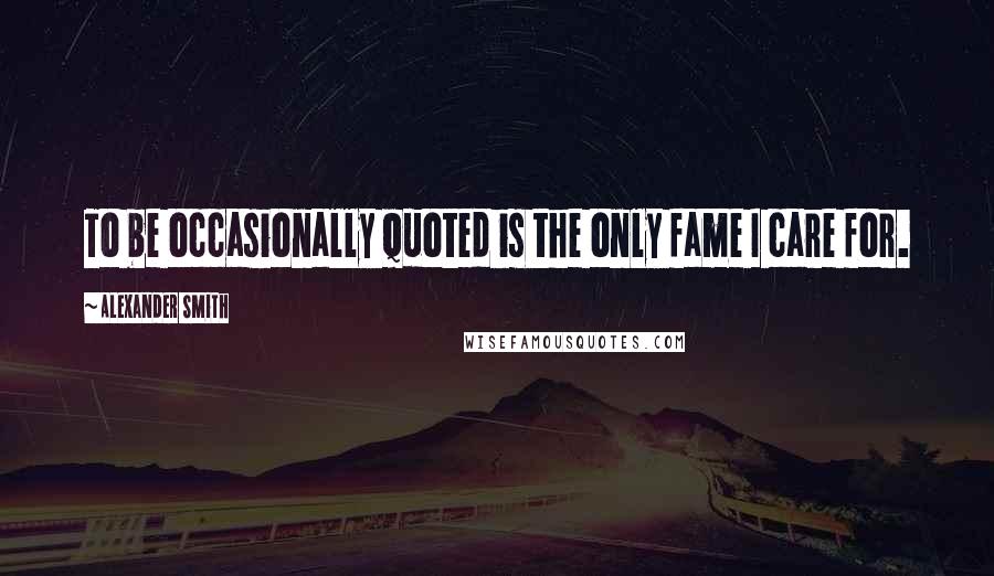 Alexander Smith Quotes: To be occasionally quoted is the only fame I care for.