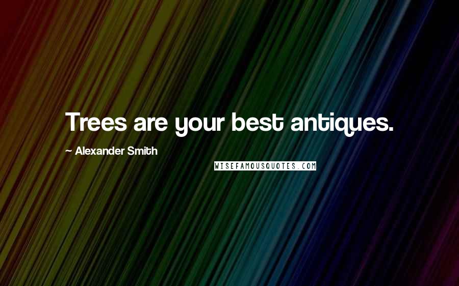 Alexander Smith Quotes: Trees are your best antiques.