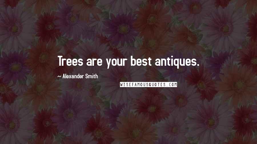 Alexander Smith Quotes: Trees are your best antiques.