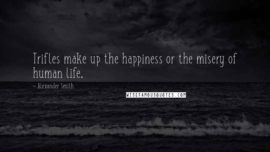 Alexander Smith Quotes: Trifles make up the happiness or the misery of human life.