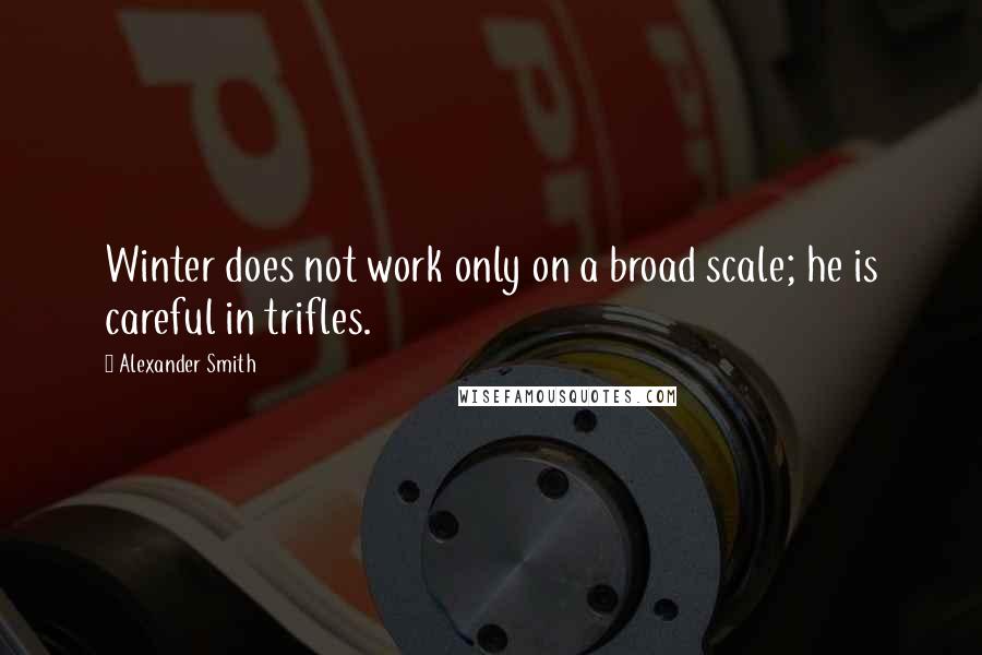 Alexander Smith Quotes: Winter does not work only on a broad scale; he is careful in trifles.